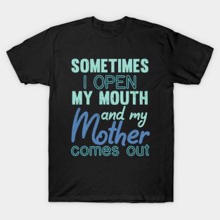 Sometimes I Open My Mouth and My mother Comes Out T-Shirt